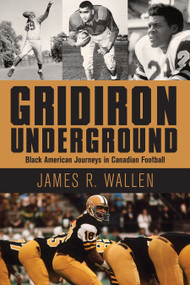 Gridiron Underground (Black American Journeys in Canadian Football) by James R. Wallen, 9781459743212