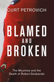 Blamed and Broken (The Mounties and the Death of Robert Dziekanski) by Curt Petrovich, 9781459742932