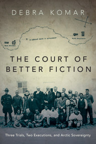 The Court of Better Fiction (Three Trials, Two Executions, and Arctic Sovereignty) by Debra Komar, 9781459744080