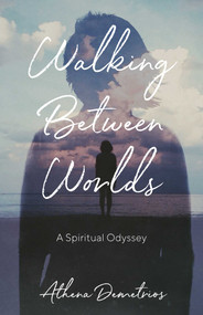 Walking Between Worlds (A Spiritual Odyssey) by Athena Demetrios, 9781631525759