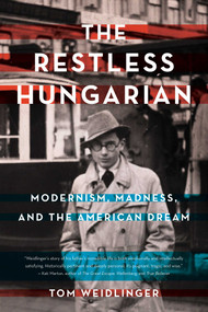 The Restless Hungarian (Modernism, Madness, and The American Dream) by Tom Weidlinger, 9781943006960