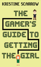 The Gamer's Guide to Getting the Girl by Kristine Scarrow, 9781459744769