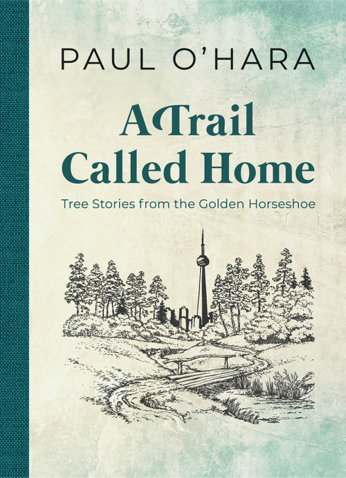 A Trail Called Home (Tree Stories from the Golden Horseshoe) by Paul O'Hara, 9781459744790