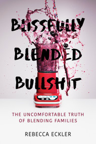 Blissfully Blended Bullshit (The Uncomfortable Truth of Blending Families) by Rebecca Eckler, 9781459743939