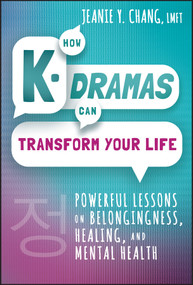 How K-Dramas Can Transform Your Life (Powerful Lessons on Belongingness, Healing, and Mental Health) by Jeanie Y. Chang, 9781394210473