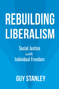Rebuilding Liberalism (Social Justice with Individual Freedom) by Guy Stanley, 9781459745117
