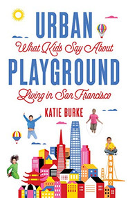 Urban Playground (What Kids Say About Living in San Francisco) by Katie Burke, 9781684630165