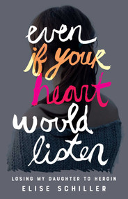 Even if Your Heart Would Listen (Losing My Daughter to Heroin) by Elise Schiller, 9781684630080
