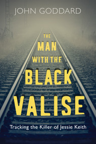 The Man with the Black Valise (Tracking the Killer of Jessie Keith) by John Goddard, 9781459745360