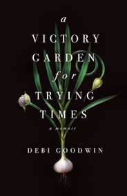 A Victory Garden for Trying Times by Debi Goodwin, 9781459745056