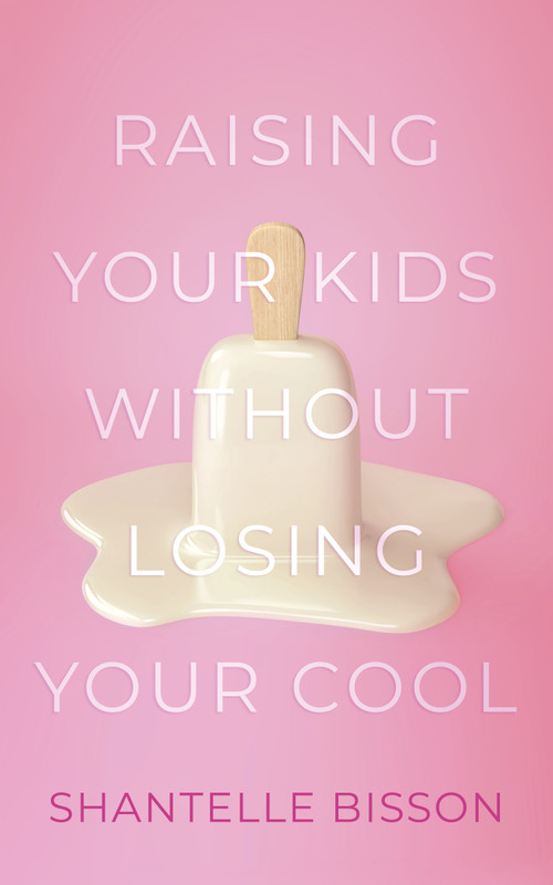 Raising Your Kids Without Losing Your Cool by Shantelle Bisson, 9781459746305