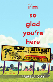 I'm So Glad You're Here (A Memoir) by Pamela Gay, 9781631528743