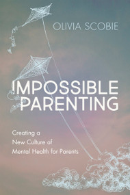 Impossible Parenting (Creating a New Culture of Mental Health for Parents) by Olivia Scobie, 9781459746541