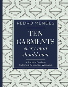 Ten Garments Every Man Should Own (A Practical Guide to Building a Permanent Wardrobe) by Pedro Mendes, 9781459747463