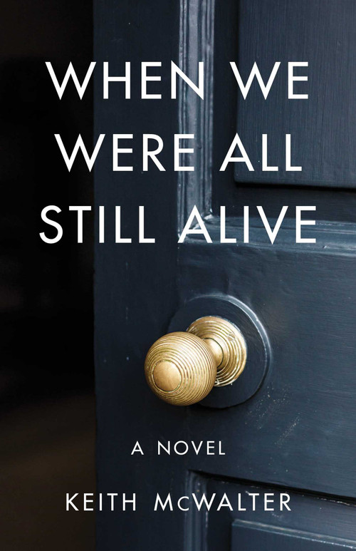 When We Were All Still Alive (A Novel) by Keith McWalter, 9781684630776