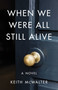 When We Were All Still Alive (A Novel) by Keith McWalter, 9781684630776
