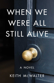 When We Were All Still Alive (A Novel) by Keith McWalter, 9781684630776