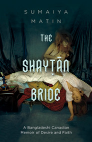The Shaytan Bride (A Bangladeshi Canadian Memoir of Desire and Faith) by Sumaiya Matin, 9781459747678