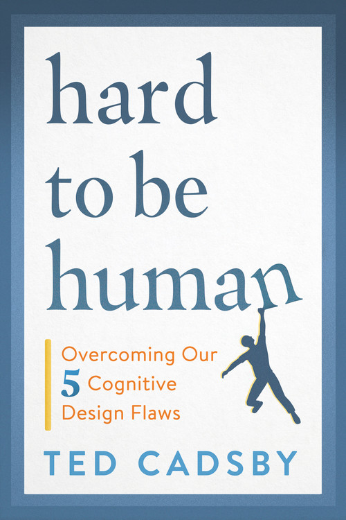 Hard to Be Human (Overcoming Our Five Cognitive Design Flaws) by Ted Cadsby, 9781459748842