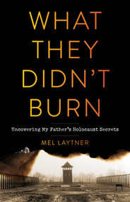 What They Didn't Burn (Uncovering My Father's Holocaust Secrets) by Mel Laytner, 9781684631032