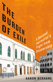 The Burden of Exile (A Banned Journalist's Flight from Dictatorship) by Aaron Berhane, Brendan de Caires, 9781459748545