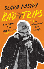 Bad Trips (How I Went from VICE Reporter to International Drug Smuggler) by Slava Pastuk, Brian Whitney, 9781459749252