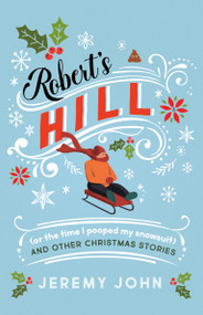 Robert's Hill (or The Time I Pooped My Snowsuit) and Other Christmas Stories by Jeremy John, 9781459750166