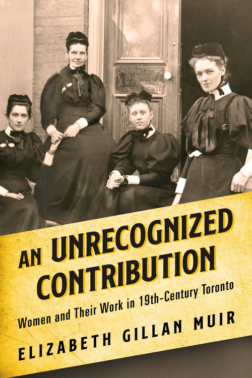An Unrecognized Contribution (Women and Their Work in 19th-Century Toronto) by Elizabeth Gillan Muir, 9781459750029