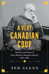 A Very Canadian Coup (The Rise and Demise of Prime Minister Mackenzie Bowell, 1894-1896) by Ted Glenn, 9781459750180