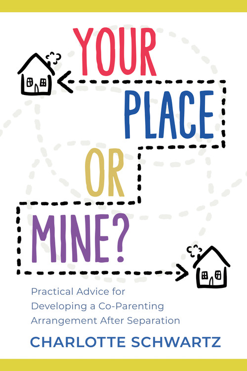 Your Place or Mine? (Practical Advice for Developing a Co-Parenting Arrangement After Separation) by Charlotte Schwartz, 9781459750050