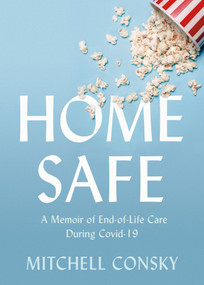 Home Safe (A Memoir of End-of-Life Care During Covid-19) by Mitchell Consky, 9781459750272