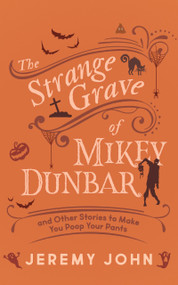The Strange Grave of Mikey Dunbar (and Other Stories to Make You Poop Your Pants) by Jeremy John, 9781459751071
