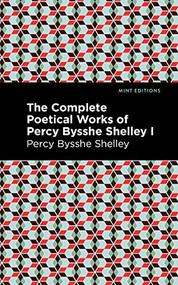 The Complete Poetical Works of Percy Bysshe Shelley Volume I by Percy Bysshe Shelley, Mint Editions, 9781513134765