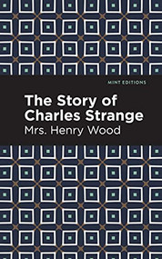 The Story of Charles Strange by Mrs. Henry Wood, Mint Editions, 9781513205212