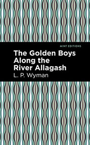 The Golden Boys Along the River Allagash - 9781513266558 by L. P. Wyman, Mint Editions, 9781513266558