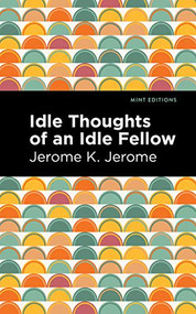 Idle Thoughts of an Idle Fellow by Jerome K. Jerome, Mint Editions, 9781513206981