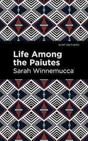 Life Among the Paiutes (Their Wrongs and Claims) by Sarah Winnemucca, Mint Editions, 9781513208879