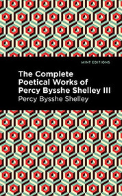 The Complete Poetical Works of Percy Bysshe Shelley Volume III by Percy Bysshe Shelley, Mint Editions, 9781513207742