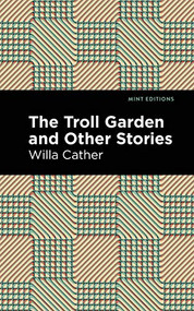The Troll Garden And Other Stories by Willa Cather, Mint Editions, 9781513219578