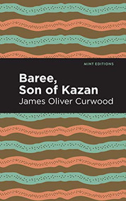 Baree, Son of Kazan (A Child of the Forest) by James Oliver Curwood, Mint Editions, 9781513280745