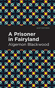 A Prisoner in Fairyland by Algernon Blackwood, Mint Editions, 9781513132440