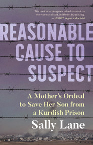 Reasonable Cause to Suspect (A Mother's Ordeal to Save Her Son from a Kurdish Prison) by Sally Lane, 9781459750944