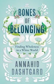Bones of Belonging (Finding Wholeness in a White World) by Annahid Dashtgard, 9781459750623