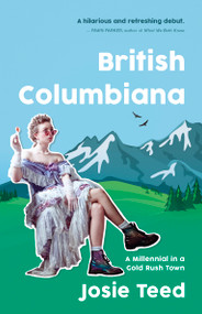 British Columbiana (A Millennial in a Gold Rush Town) by Josie Teed, 9781459750210