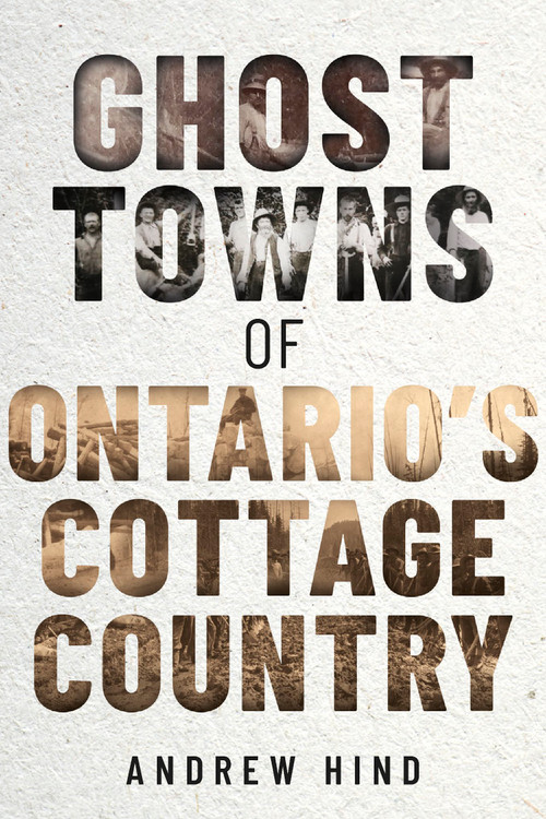 Ghost Towns of Ontario's Cottage Country by Andrew Hind, 9781459751132