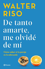 De tanto amarte, me olvidé de mí: Cómo saber si tu pareja es la adecuada / I Loved You so Much I Forgot About Myself (Spanish Edition) by Walter Riso, 9786070799556