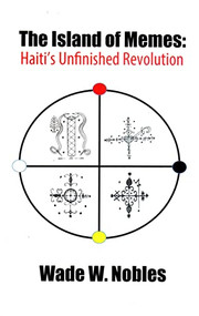 The Island of Memes: Haiti's Unfinished Revolution by Wade W. Nobles, 9781580730532