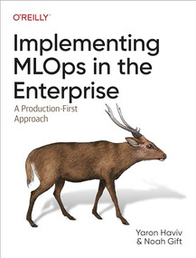 Implementing MLOps in the Enterprise (A Production-First Approach) by Yaron Haviv, Noah Gift, 9781098136581