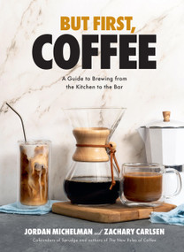 But First, Coffee (A Guide to Brewing from the Kitchen to the Bar - A Coffee Book) by Jordan Michelman, Zachary Carlsen, 9781454947691