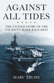 Against All Tides (The Untold Story of the USS Kitty Hawk Race Riot) - 9780913705575 by Marv Truhe, 9780913705575